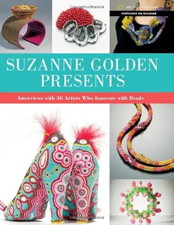 Suzanne Golden Presents: Interviews with 36 Artists Who Innovate with Beads (Spotlight on Beading) cover image